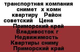 транспортная компания снимет 4х комн.квартиру › Район ­ советский › Цена ­ 40 000 - Приморский край, Владивосток г. Недвижимость » Квартиры сниму   . Приморский край,Владивосток г.